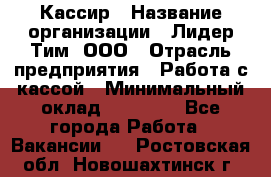 Кассир › Название организации ­ Лидер Тим, ООО › Отрасль предприятия ­ Работа с кассой › Минимальный оклад ­ 23 490 - Все города Работа » Вакансии   . Ростовская обл.,Новошахтинск г.